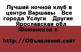 Лучший ночной клуб в центре Варшавы - Все города Услуги » Другие   . Ярославская обл.,Фоминское с.